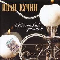 ИВАН КУЧИН - 2004 - ЖЕСТОКИЙ РОМАНС FLAC