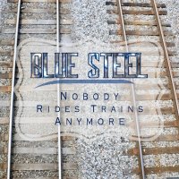 Blue Steel - Nobody Rides Trains Anymore 2020 FLAC