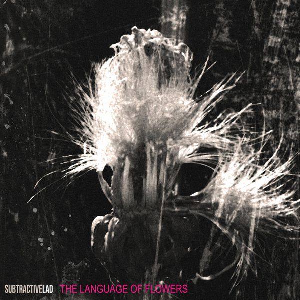 subtractiveLAD - The Language Of Flowers 2013 FLAC