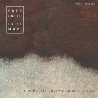 Fred Frith & Ikue Mori - A Mountain Doesn't Know It's Tall Hi-Res
