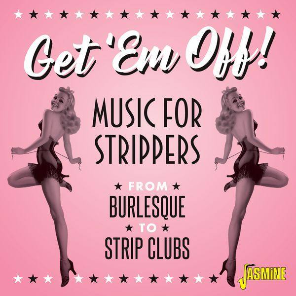 Get 'em Off! Music for Strippers from Burlesque to Strip Clubs