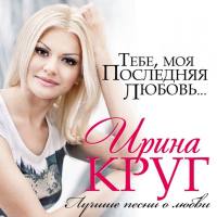 Ирина Круг - Тебе, моя последняя любовь... (Лучшие песни о любви) 2013 FLAC