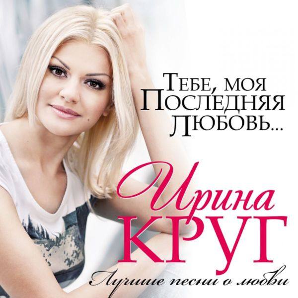 Ирина Круг - Тебе, моя последняя любовь... (Лучшие песни о любви) 2013 FLAC
