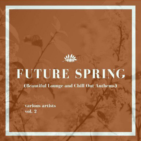 VA - Future Spring, Vol. 2 (Beautiful Lounge and Chill out Anthems) 2021 FLAC