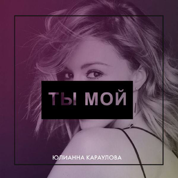 Юлианна Караулова - 2017 - Ты мой  (single)