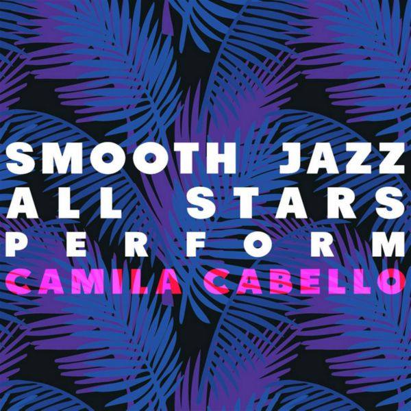 Smooth Jazz All Stars - Smooth Jazz All Stars Perform Camila Cabello (2018) FLAC