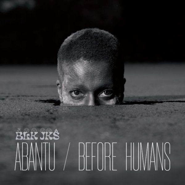BLK JKS - Abantu  Before Humans 2021 FLAC